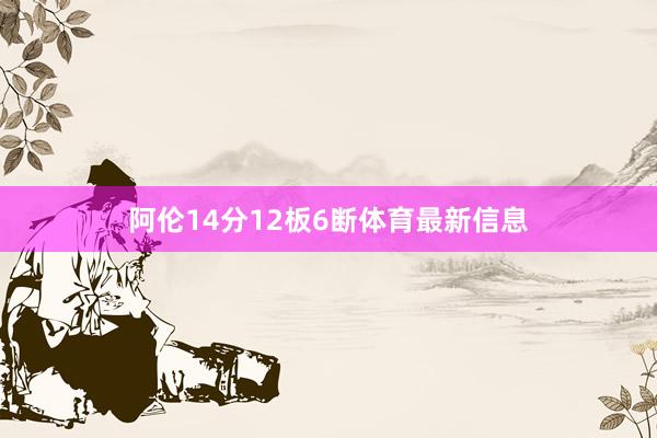 阿伦14分12板6断体育最新信息