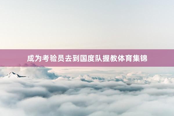 成为考验员去到国度队握教体育集锦