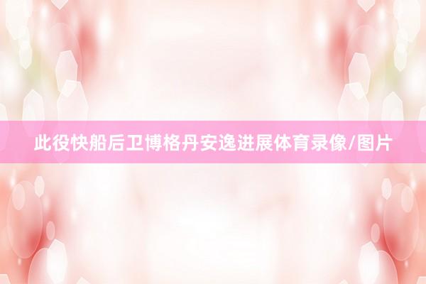 此役快船后卫博格丹安逸进展体育录像/图片