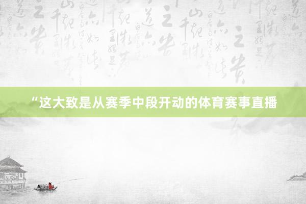 “这大致是从赛季中段开动的体育赛事直播