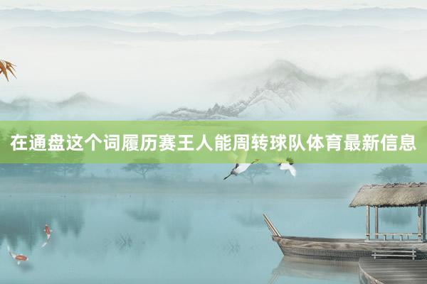 在通盘这个词履历赛王人能周转球队体育最新信息
