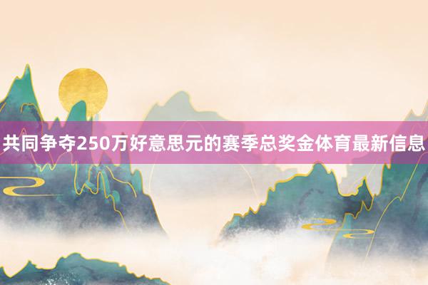 共同争夺250万好意思元的赛季总奖金体育最新信息
