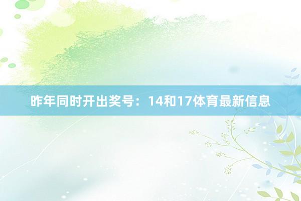 昨年同时开出奖号:14和17体育最新信息