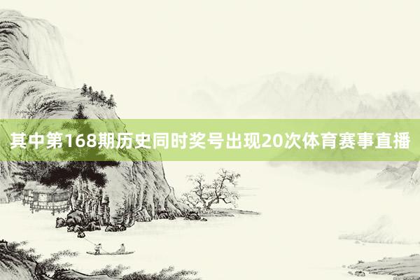其中第168期历史同时奖号出现20次体育赛事直播