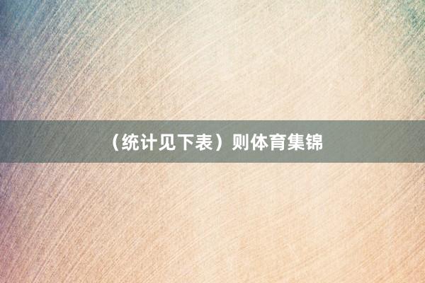 (统计见下表) 则体育集锦
