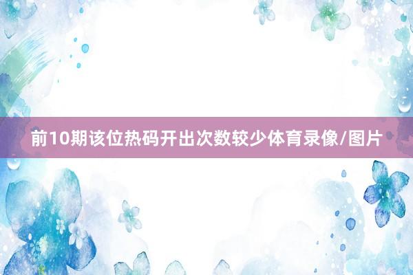 前10期该位热码开出次数较少体育录像/图片