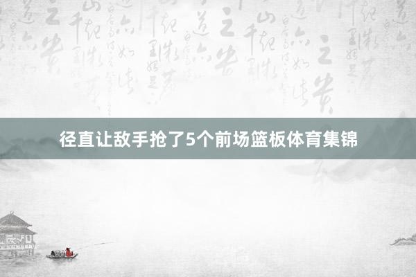 径直让敌手抢了5个前场篮板体育集锦
