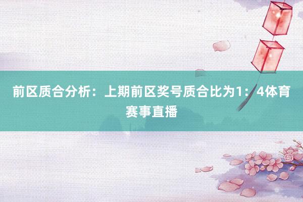 前区质合分析:上期前区奖号质合比为1:4体育赛事直播