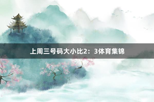 上周三号码大小比2:3体育集锦