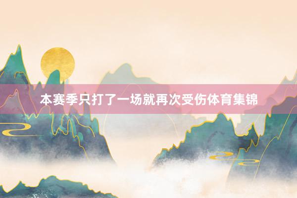 本赛季只打了一场就再次受伤体育集锦