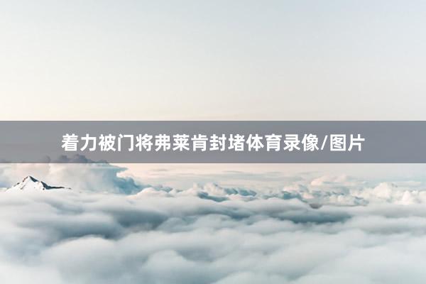 着力被门将弗莱肯封堵体育录像/图片