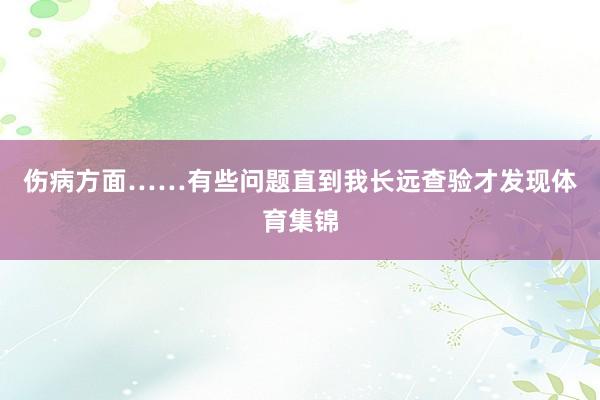 伤病方面……有些问题直到我长远查验才发现体育集锦