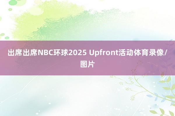 出席出席NBC环球2025 Upfront活动体育录像/图片