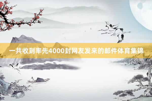 一共收到率先4000封网友发来的邮件体育集锦