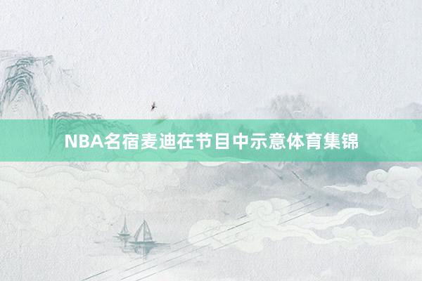 NBA名宿麦迪在节目中示意体育集锦