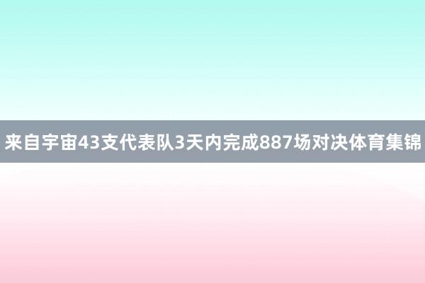 来自宇宙43支代表队3天内完成887场对决体育集锦