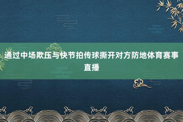 通过中场欺压与快节拍传球撕开对方防地体育赛事直播