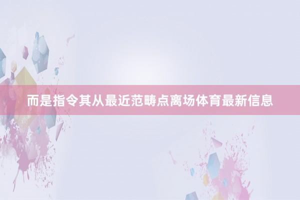 而是指令其从最近范畴点离场体育最新信息