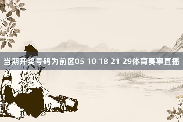 当期开奖号码为前区05 10 18 21 29体育赛事直播