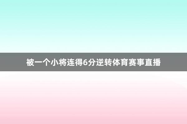 被一个小将连得6分逆转体育赛事直播