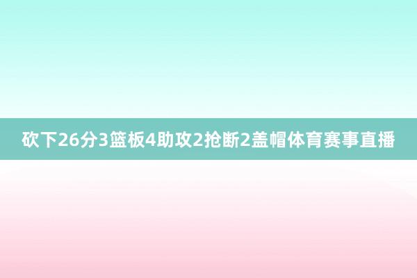 砍下26分3篮板4助攻2抢断2盖帽体育赛事直播