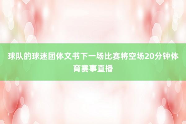 球队的球迷团体文书下一场比赛将空场20分钟体育赛事直播