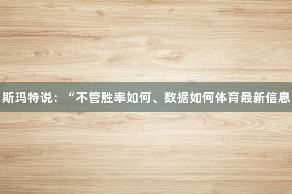 斯玛特说：“不管胜率如何、数据如何体育最新信息