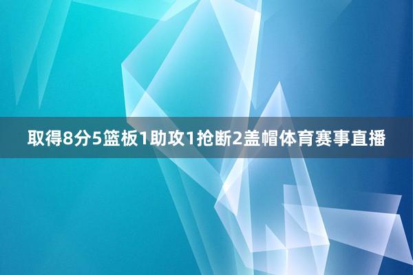 取得8分5篮板1助攻1抢断2盖帽体育赛事直播
