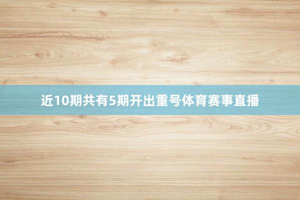 近10期共有5期开出重号体育赛事直播