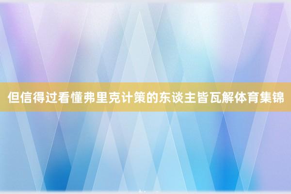 但信得过看懂弗里克计策的东谈主皆瓦解体育集锦