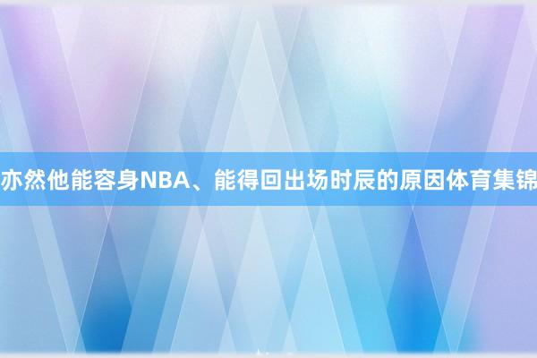 亦然他能容身NBA、能得回出场时辰的原因体育集锦