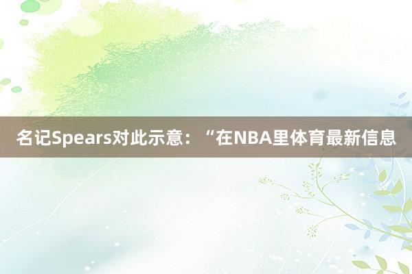 名记Spears对此示意：“在NBA里体育最新信息