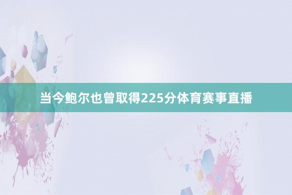 当今鲍尔也曾取得225分体育赛事直播