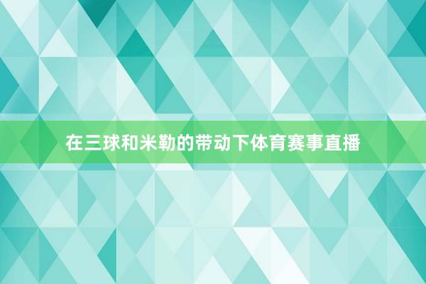 在三球和米勒的带动下体育赛事直播
