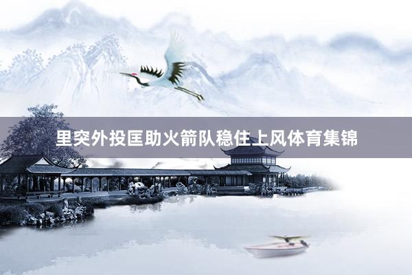 里突外投匡助火箭队稳住上风体育集锦
