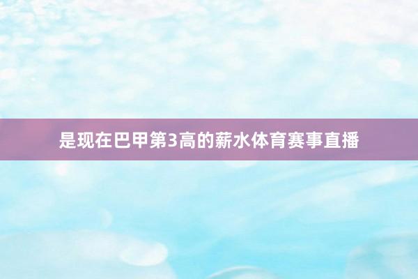 是现在巴甲第3高的薪水体育赛事直播